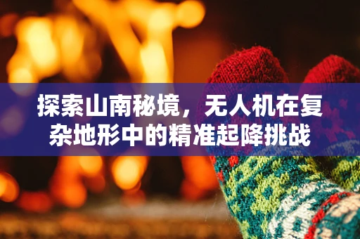 探索山南秘境，无人机在复杂地形中的精准起降挑战