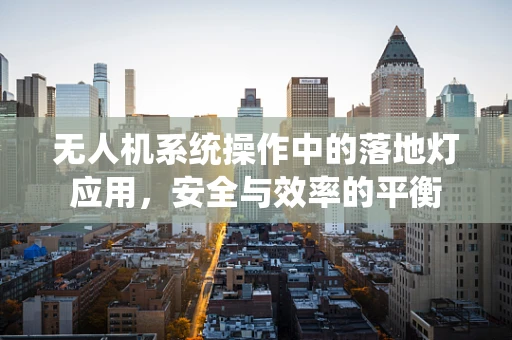 无人机系统操作中的落地灯应用，安全与效率的平衡