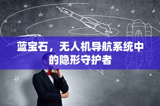 蓝宝石，无人机导航系统中的隐形守护者