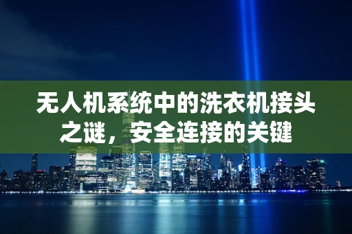 无人机系统中的洗衣机接头之谜，安全连接的关键