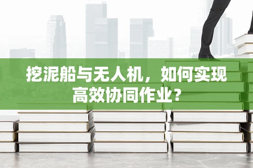 挖泥船与无人机，如何实现高效协同作业？