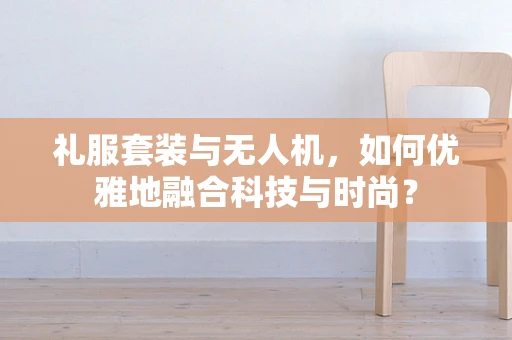礼服套装与无人机，如何优雅地融合科技与时尚？