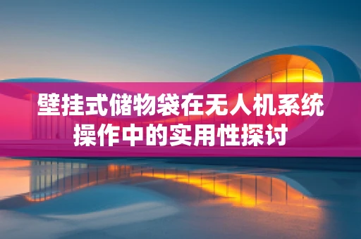壁挂式储物袋在无人机系统操作中的实用性探讨