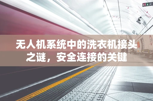 无人机系统中的洗衣机接头之谜，安全连接的关键