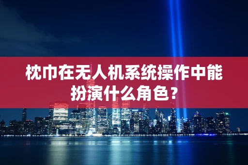 枕巾在无人机系统操作中能扮演什么角色？
