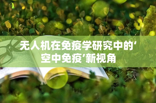 无人机在免疫学研究中的‘空中免疫’新视角