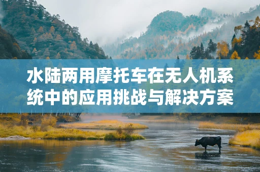 水陆两用摩托车在无人机系统中的应用挑战与解决方案