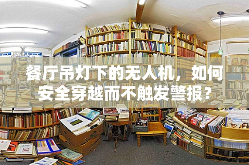 餐厅吊灯下的无人机，如何安全穿越而不触发警报？