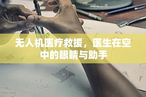 无人机医疗救援，医生在空中的眼睛与助手