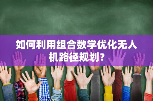 如何利用组合数学优化无人机路径规划？