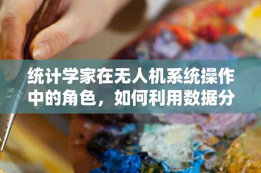 统计学家在无人机系统操作中的角色，如何利用数据分析优化飞行任务？