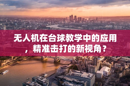 无人机在台球教学中的应用，精准击打的新视角？