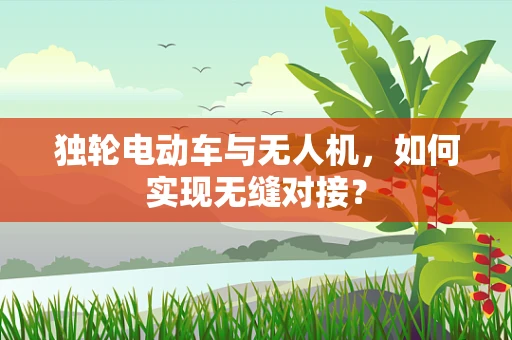 独轮电动车与无人机，如何实现无缝对接？