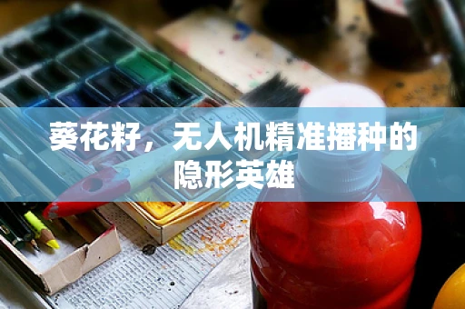 葵花籽，无人机精准播种的隐形英雄
