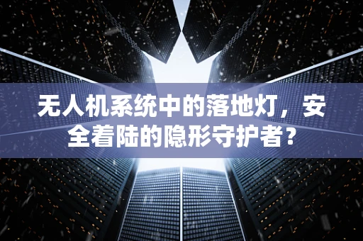 无人机系统中的落地灯，安全着陆的隐形守护者？