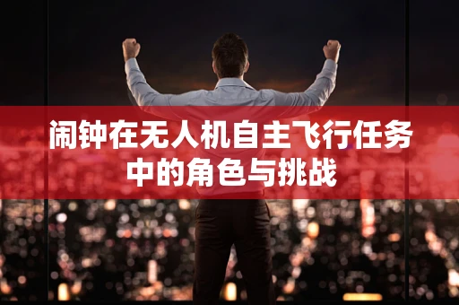 闹钟在无人机自主飞行任务中的角色与挑战