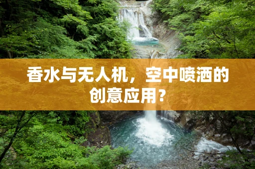 香水与无人机，空中喷洒的创意应用？