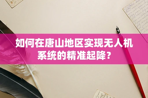 如何在唐山地区实现无人机系统的精准起降？