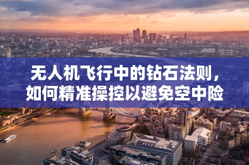 无人机飞行中的钻石法则，如何精准操控以避免空中险境？