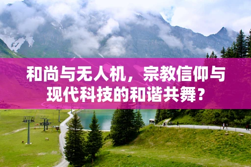 和尚与无人机，宗教信仰与现代科技的和谐共舞？