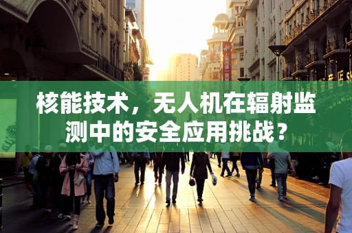 核能技术，无人机在辐射监测中的安全应用挑战？