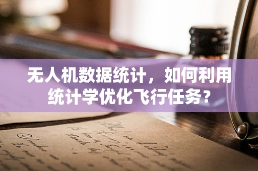 无人机数据统计，如何利用统计学优化飞行任务？