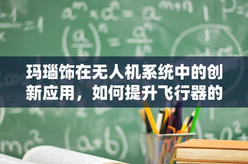 玛瑙饰在无人机系统中的创新应用，如何提升飞行器的视觉吸引力？