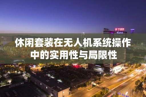 休闲套装在无人机系统操作中的实用性与局限性