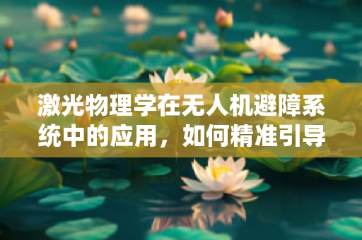 激光物理学在无人机避障系统中的应用，如何精准引导飞行？