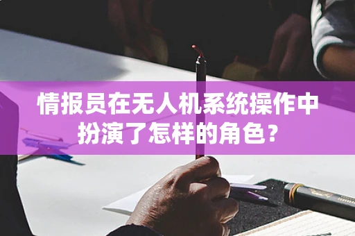 情报员在无人机系统操作中扮演了怎样的角色？
