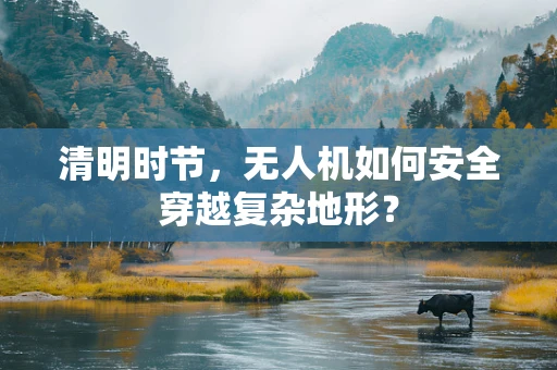 清明时节，无人机如何安全穿越复杂地形？