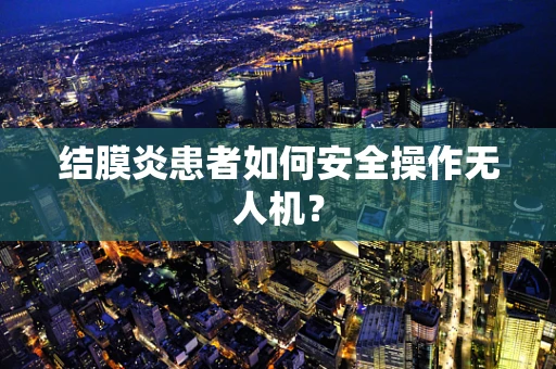 结膜炎患者如何安全操作无人机？