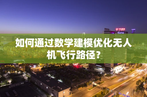 如何通过数学建模优化无人机飞行路径？