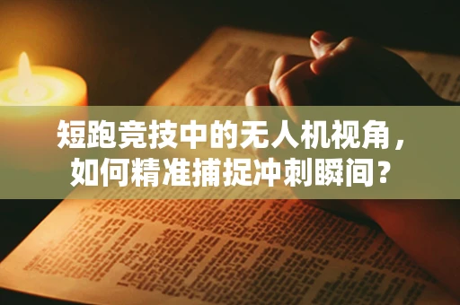 短跑竞技中的无人机视角，如何精准捕捉冲刺瞬间？