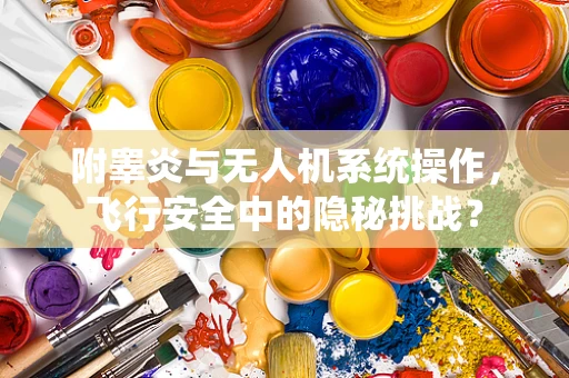 附睾炎与无人机系统操作，飞行安全中的隐秘挑战？