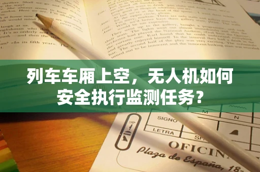列车车厢上空，无人机如何安全执行监测任务？