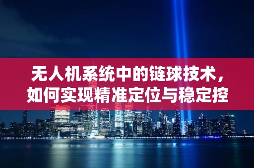 无人机系统中的链球技术，如何实现精准定位与稳定控制？