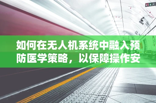 如何在无人机系统中融入预防医学策略，以保障操作安全？