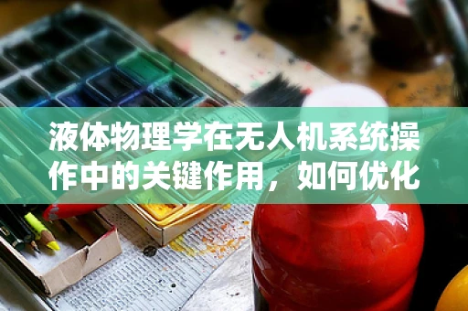 液体物理学在无人机系统操作中的关键作用，如何优化飞行稳定性？