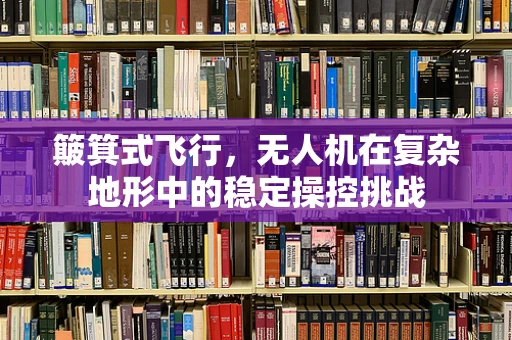 簸箕式飞行，无人机在复杂地形中的稳定操控挑战