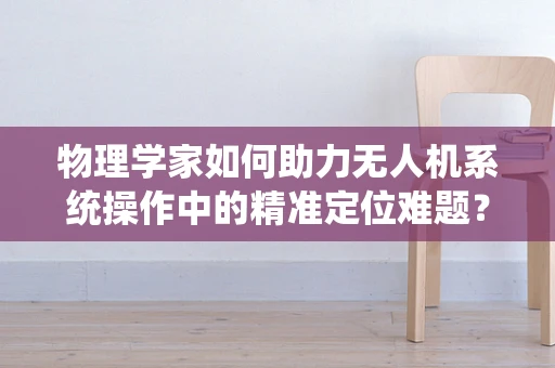 物理学家如何助力无人机系统操作中的精准定位难题？