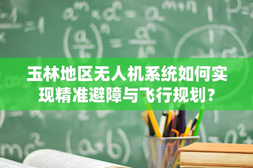 玉林地区无人机系统如何实现精准避障与飞行规划？