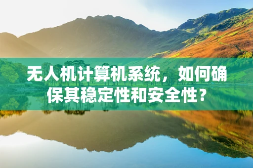 无人机计算机系统，如何确保其稳定性和安全性？