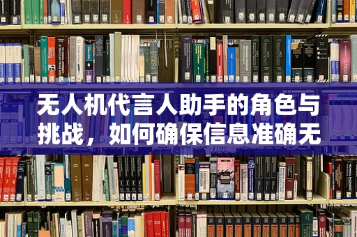 无人机代言人助手的角色与挑战，如何确保信息准确无误地传达？
