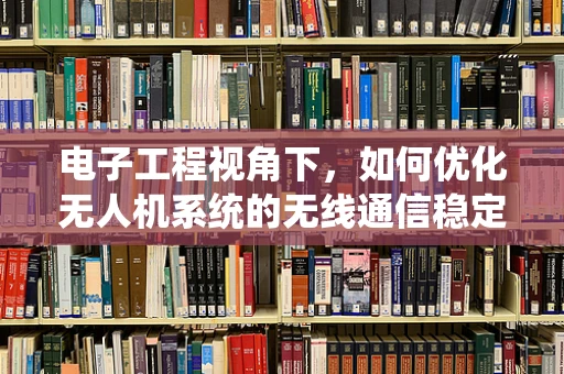 电子工程视角下，如何优化无人机系统的无线通信稳定性？