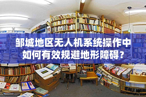 邹城地区无人机系统操作中如何有效规避地形障碍？