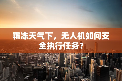 霜冻天气下，无人机如何安全执行任务？