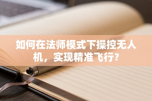 如何在法师模式下操控无人机，实现精准飞行？