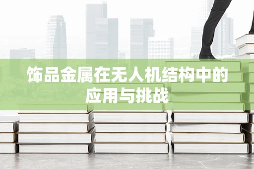 饰品金属在无人机结构中的应用与挑战