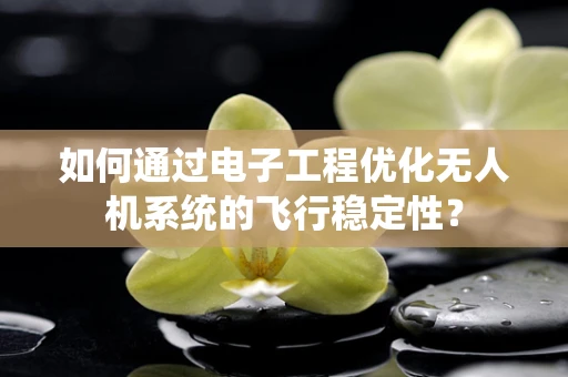 如何通过电子工程优化无人机系统的飞行稳定性？